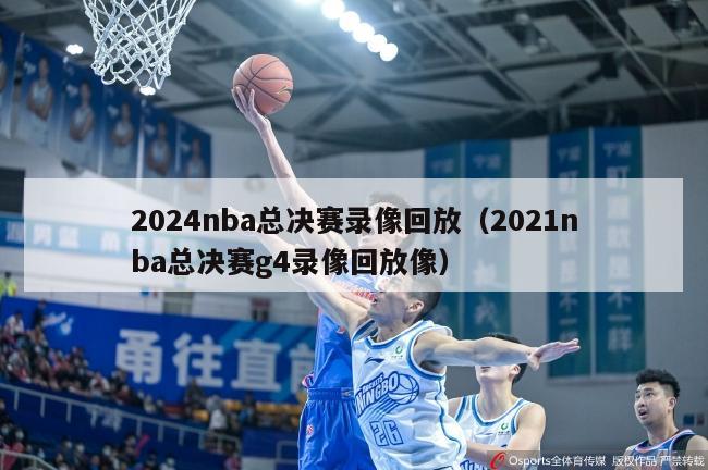 2024nba总决赛录像回放（2021nba总决赛g4录像回放像）-第1张图片-足球直播_足球免费在线高清直播_足球视频在线观看无插件-24直播网