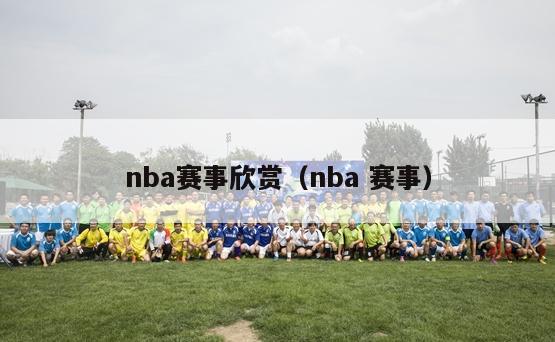 nba赛事欣赏（nba 赛事）-第1张图片-足球直播_足球免费在线高清直播_足球视频在线观看无插件-24直播网