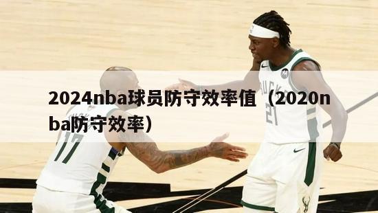 2024nba球员防守效率值（2020nba防守效率）-第1张图片-足球直播_足球免费在线高清直播_足球视频在线观看无插件-24直播网