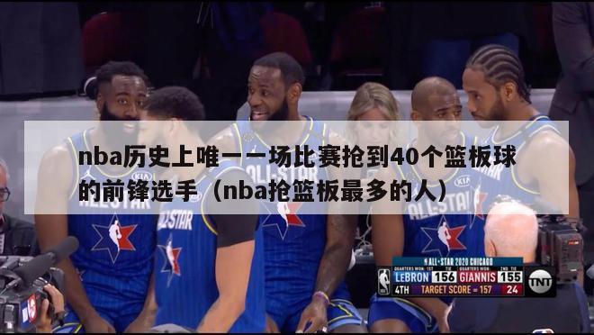 nba历史上唯一一场比赛抢到40个篮板球的前锋选手（nba抢篮板最多的人）-第1张图片-足球直播_足球免费在线高清直播_足球视频在线观看无插件-24直播网