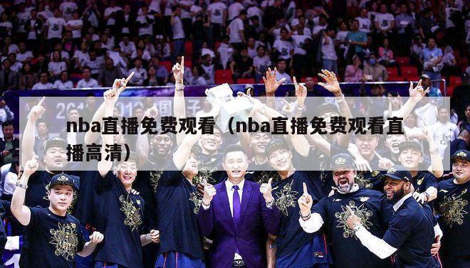 nba直播免费观看（nba直播免费观看直播高清）-第1张图片-足球直播_足球免费在线高清直播_足球视频在线观看无插件-24直播网