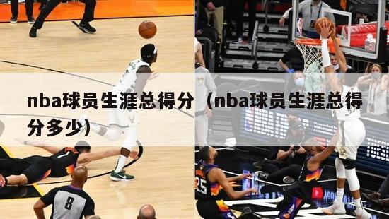 nba球员生涯总得分（nba球员生涯总得分多少）-第1张图片-足球直播_足球免费在线高清直播_足球视频在线观看无插件-24直播网