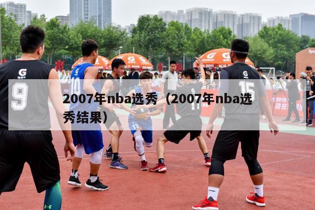 2007年nba选秀（2007年nba选秀结果）-第1张图片-足球直播_足球免费在线高清直播_足球视频在线观看无插件-24直播网