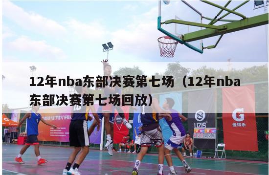 12年nba东部决赛第七场（12年nba东部决赛第七场回放）-第1张图片-足球直播_足球免费在线高清直播_足球视频在线观看无插件-24直播网