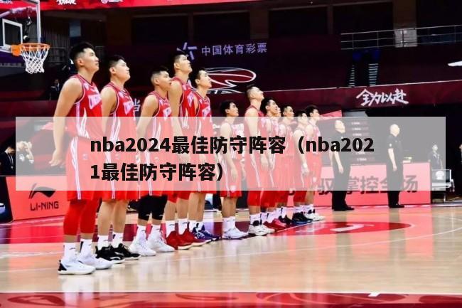 nba2024最佳防守阵容（nba2021最佳防守阵容）-第1张图片-足球直播_足球免费在线高清直播_足球视频在线观看无插件-24直播网