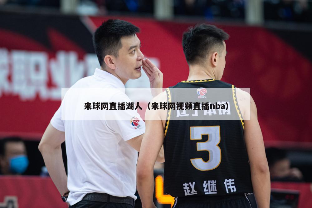 来球网直播湖人（来球网视频直播nba）-第1张图片-足球直播_足球免费在线高清直播_足球视频在线观看无插件-24直播网