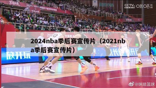 2024nba季后赛宣传片（2021nba季后赛宣传片）-第1张图片-足球直播_足球免费在线高清直播_足球视频在线观看无插件-24直播网