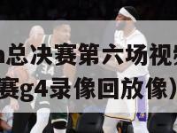 2024nba总决赛第六场视频（2021nba总决赛g4录像回放像）-第1张图片-足球直播_足球免费在线高清直播_足球视频在线观看无插件-24直播网