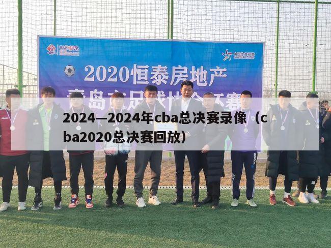 2024—2024年cba总决赛录像（cba2020总决赛回放）-第1张图片-足球直播_足球免费在线高清直播_足球视频在线观看无插件-24直播网