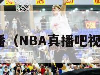 nba真播（NBA真播吧视频回放）-第1张图片-足球直播_足球免费在线高清直播_足球视频在线观看无插件-24直播网