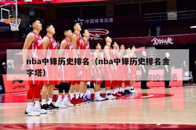 nba中锋历史排名（nba中锋历史排名金字塔）-第1张图片-足球直播_足球免费在线高清直播_足球视频在线观看无插件-24直播网