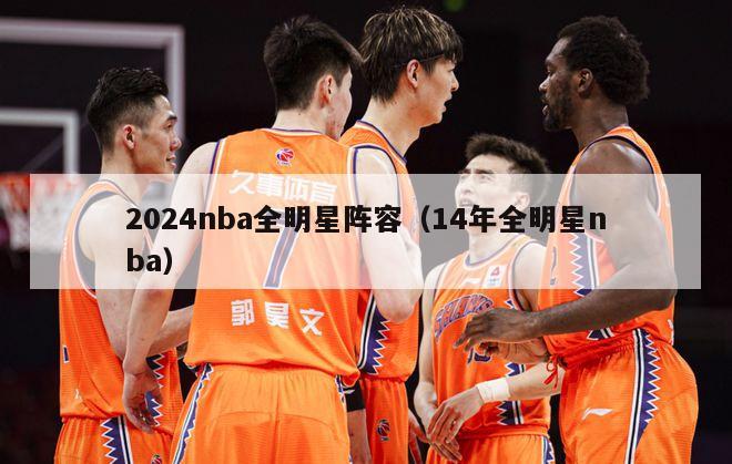 2024nba全明星阵容（14年全明星nba）-第1张图片-足球直播_足球免费在线高清直播_足球视频在线观看无插件-24直播网