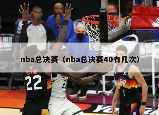 nba总决赛（nba总决赛40有几次）-第1张图片-足球直播_足球免费在线高清直播_足球视频在线观看无插件-24直播网