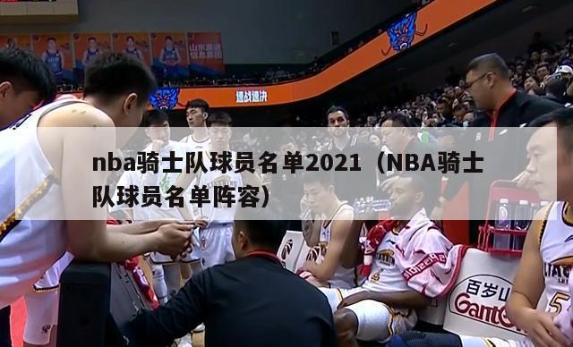 nba骑士队球员名单2021（NBA骑士队球员名单阵容）-第1张图片-足球直播_足球免费在线高清直播_足球视频在线观看无插件-24直播网