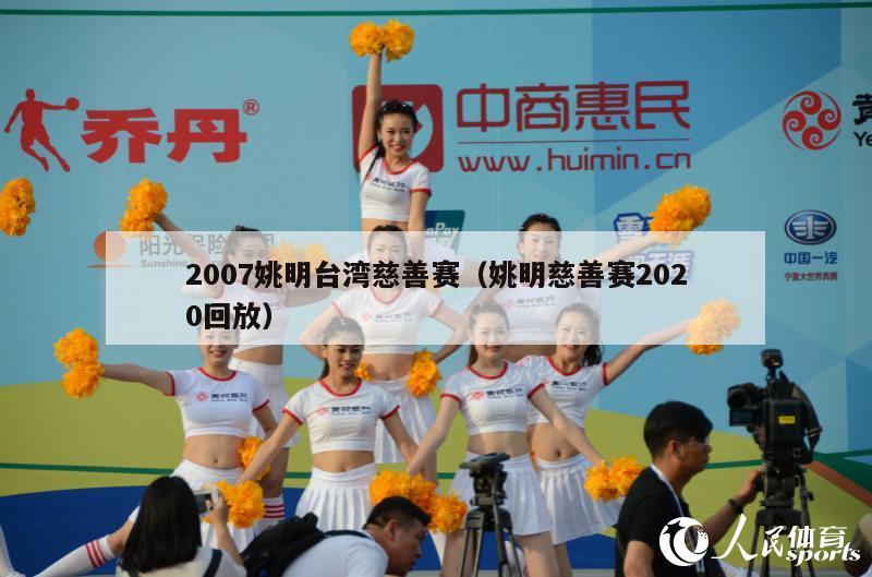 2007姚明台湾慈善赛（姚明慈善赛2020回放）-第1张图片-足球直播_足球免费在线高清直播_足球视频在线观看无插件-24直播网