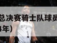 2024nba总决赛骑士队球员名单（nba总决赛14年）-第1张图片-足球直播_足球免费在线高清直播_足球视频在线观看无插件-24直播网