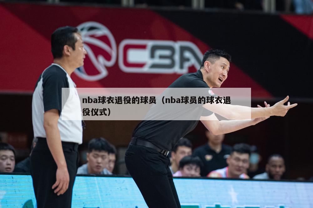 nba球衣退役的球员（nba球员的球衣退役仪式）-第1张图片-足球直播_足球免费在线高清直播_足球视频在线观看无插件-24直播网