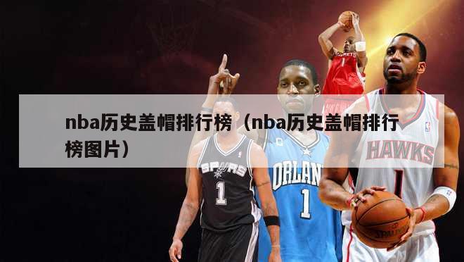 nba历史盖帽排行榜（nba历史盖帽排行榜图片）-第1张图片-足球直播_足球免费在线高清直播_足球视频在线观看无插件-24直播网