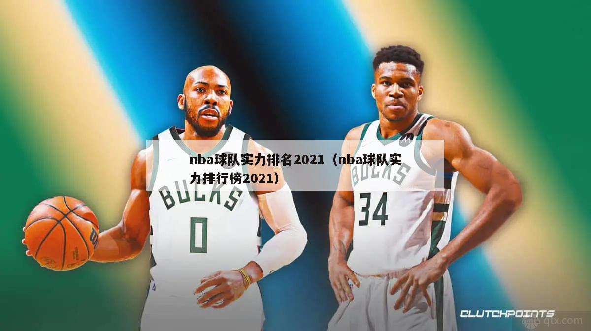 nba球队实力排名2021（nba球队实力排行榜2021）-第1张图片-足球直播_足球免费在线高清直播_足球视频在线观看无插件-24直播网