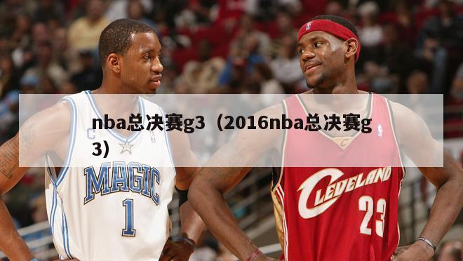 nba总决赛g3（2016nba总决赛g3）-第1张图片-足球直播_足球免费在线高清直播_足球视频在线观看无插件-24直播网