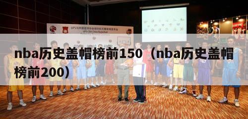 nba历史盖帽榜前150（nba历史盖帽榜前200）-第1张图片-足球直播_足球免费在线高清直播_足球视频在线观看无插件-24直播网