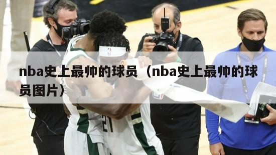 nba史上最帅的球员（nba史上最帅的球员图片）-第1张图片-足球直播_足球免费在线高清直播_足球视频在线观看无插件-24直播网