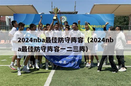 2024nba最佳防守阵容（2024nba最佳防守阵容一二三阵）-第1张图片-足球直播_足球免费在线高清直播_足球视频在线观看无插件-24直播网