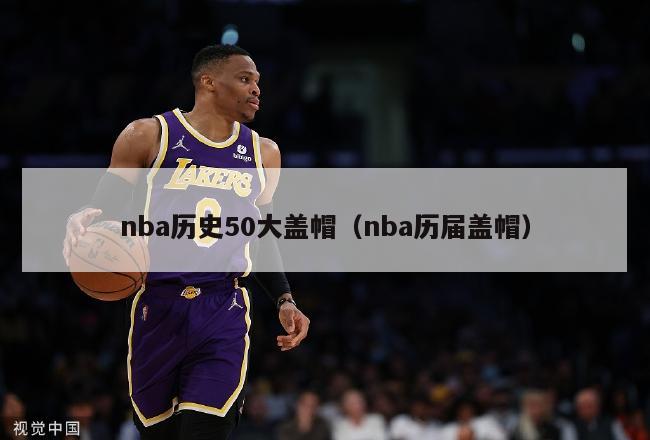 nba历史50大盖帽（nba历届盖帽）-第1张图片-足球直播_足球免费在线高清直播_足球视频在线观看无插件-24直播网