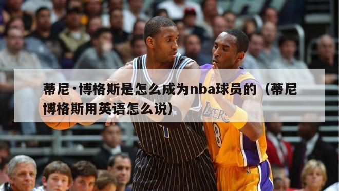 蒂尼·博格斯是怎么成为nba球员的（蒂尼博格斯用英语怎么说）-第1张图片-足球直播_足球免费在线高清直播_足球视频在线观看无插件-24直播网