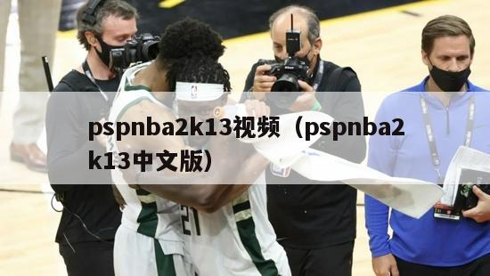 pspnba2k13视频（pspnba2k13中文版）-第1张图片-足球直播_足球免费在线高清直播_足球视频在线观看无插件-24直播网