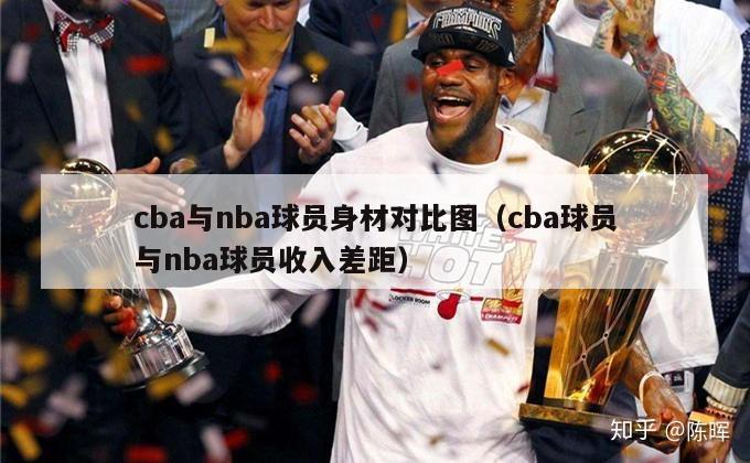 cba与nba球员身材对比图（cba球员与nba球员收入差距）-第1张图片-足球直播_足球免费在线高清直播_足球视频在线观看无插件-24直播网