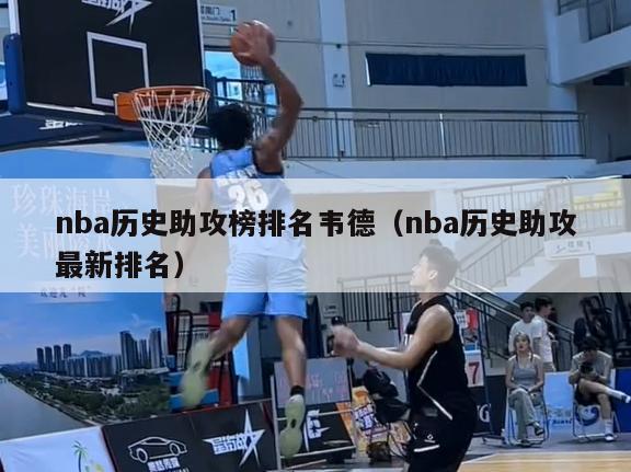 nba历史助攻榜排名韦德（nba历史助攻最新排名）-第1张图片-足球直播_足球免费在线高清直播_足球视频在线观看无插件-24直播网