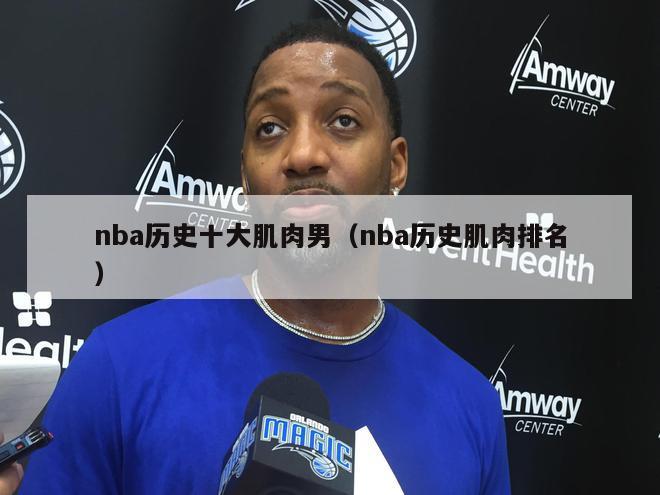 nba历史十大肌肉男（nba历史肌肉排名）-第1张图片-足球直播_足球免费在线高清直播_足球视频在线观看无插件-24直播网