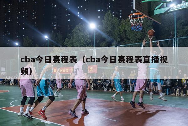 cba今日赛程表（cba今日赛程表直播视频）-第1张图片-足球直播_足球免费在线高清直播_足球视频在线观看无插件-24直播网