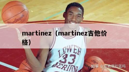 martinez（martinez吉他价格）-第1张图片-足球直播_足球免费在线高清直播_足球视频在线观看无插件-24直播网