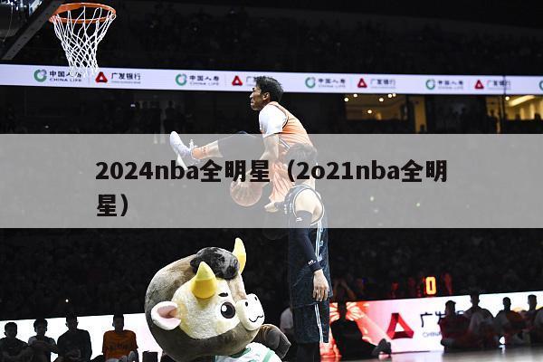 2024nba全明星（2o21nba全明星）-第1张图片-足球直播_足球免费在线高清直播_足球视频在线观看无插件-24直播网