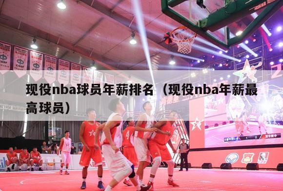 现役nba球员年薪排名（现役nba年薪最高球员）-第1张图片-足球直播_足球免费在线高清直播_足球视频在线观看无插件-24直播网