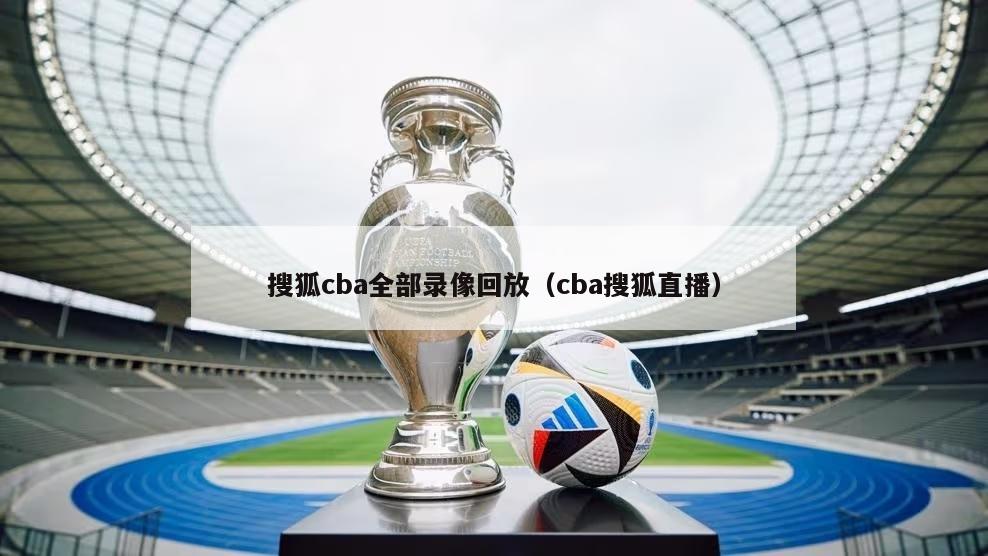 搜狐cba全部录像回放（cba搜狐直播）-第1张图片-足球直播_足球免费在线高清直播_足球视频在线观看无插件-24直播网