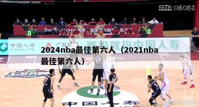 2024nba最佳第六人（2021nba最佳第六人）-第1张图片-足球直播_足球免费在线高清直播_足球视频在线观看无插件-24直播网