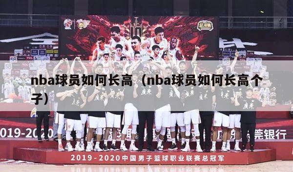 nba球员如何长高（nba球员如何长高个子）-第1张图片-足球直播_足球免费在线高清直播_足球视频在线观看无插件-24直播网