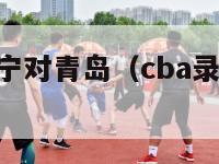 cba录像辽宁对青岛（cba录像辽宁对青岛回放）-第1张图片-足球直播_足球免费在线高清直播_足球视频在线观看无插件-24直播网