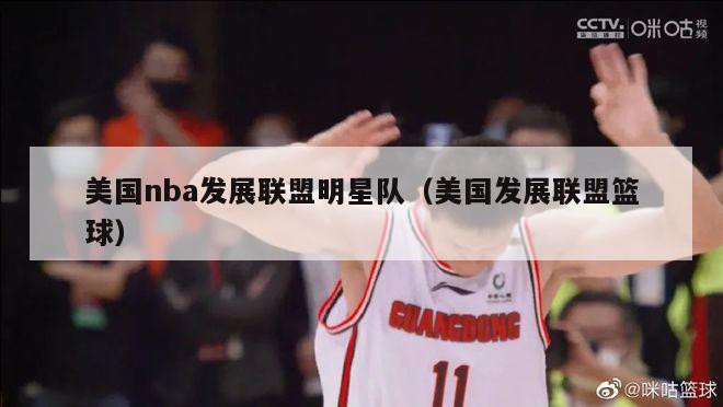 美国nba发展联盟明星队（美国发展联盟篮球）-第1张图片-足球直播_足球免费在线高清直播_足球视频在线观看无插件-24直播网