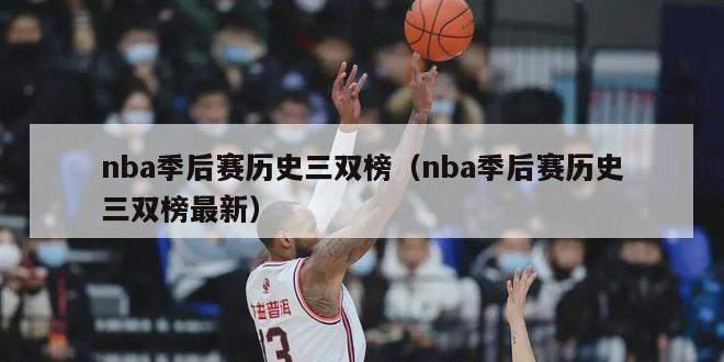 nba季后赛历史三双榜（nba季后赛历史三双榜最新）-第1张图片-足球直播_足球免费在线高清直播_足球视频在线观看无插件-24直播网