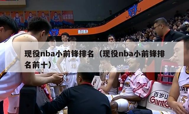 现役nba小前锋排名（现役nba小前锋排名前十）-第1张图片-足球直播_足球免费在线高清直播_足球视频在线观看无插件-24直播网