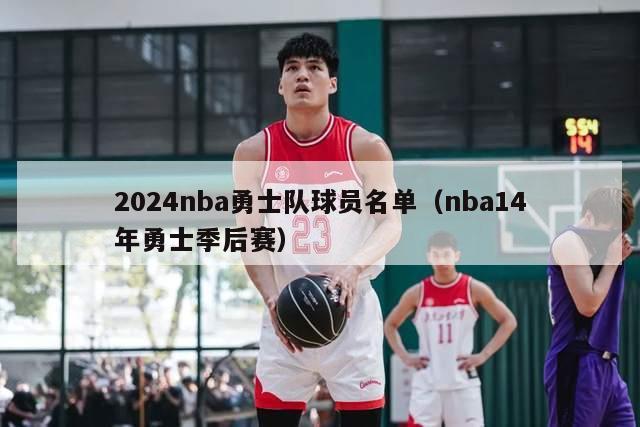 2024nba勇士队球员名单（nba14年勇士季后赛）-第1张图片-足球直播_足球免费在线高清直播_足球视频在线观看无插件-24直播网