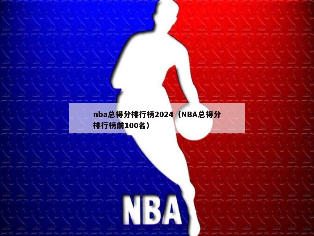 nba总得分排行榜2024（NBA总得分排行榜前100名）-第1张图片-足球直播_足球免费在线高清直播_足球视频在线观看无插件-24直播网