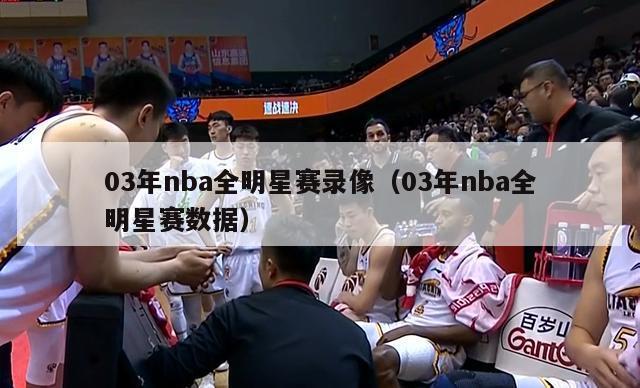 03年nba全明星赛录像（03年nba全明星赛数据）-第1张图片-足球直播_足球免费在线高清直播_足球视频在线观看无插件-24直播网