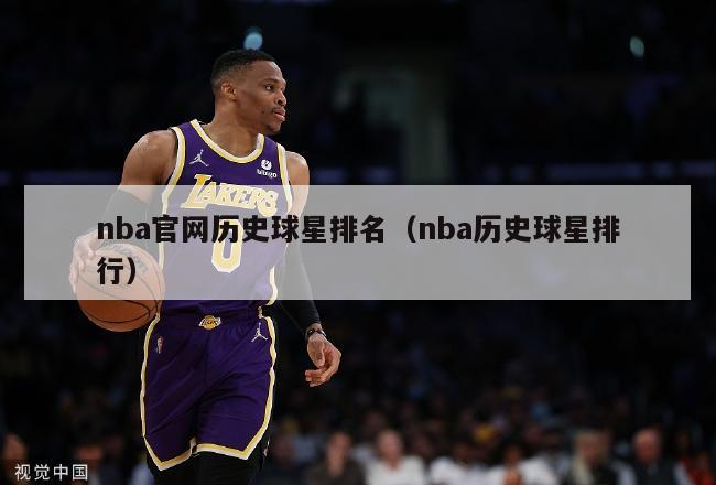 nba官网历史球星排名（nba历史球星排行）-第1张图片-足球直播_足球免费在线高清直播_足球视频在线观看无插件-24直播网