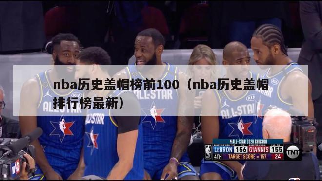 nba历史盖帽榜前100（nba历史盖帽排行榜最新）-第1张图片-足球直播_足球免费在线高清直播_足球视频在线观看无插件-24直播网