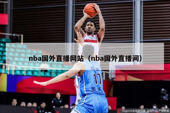 nba国外直播网站（nba国外直播间）-第1张图片-足球直播_足球免费在线高清直播_足球视频在线观看无插件-24直播网